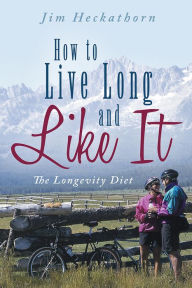 Title: How to Live Long and Like It: The Longevity Diet, Author: Jim Heckathorn