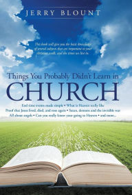 Title: Things You Probably Didn't Learn In Church: End time events made simple What is Heaven really like Proof that Jesus lived, died, and rose again Satan, demons and the invisible war All about angels Can you really know your going to Heaven and more......., Author: Jerry Blount