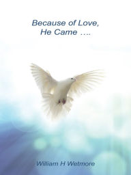 Title: Because of Love, He Came..., Author: William H Wetmore