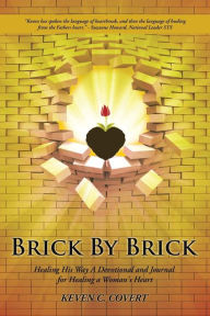 Title: Brick By Brick: Healing His Way A Devotional and Journal for Healing a Woman's Heart, Author: Keven C. Covert