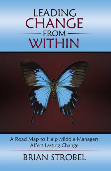 Leading Change from Within: A Road Map to Help Middle Managers Affect Lasting Change