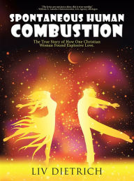 Title: Spontaneous Human Combustion: The True Story of How One Christian Woman Found Explosive Love., Author: Liv Dietrich