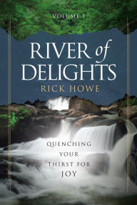 Title: River of Delights, Volume 1: Quenching Your Thirst for Joy, Author: Rick Howe