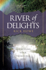 Title: River of Delights, Volume 2: Quenching Your Thirst For Joy, Author: Rick Howe