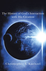 Title: The History of God's Interaction with His Creation, Author: Christopher S. Kuenzel