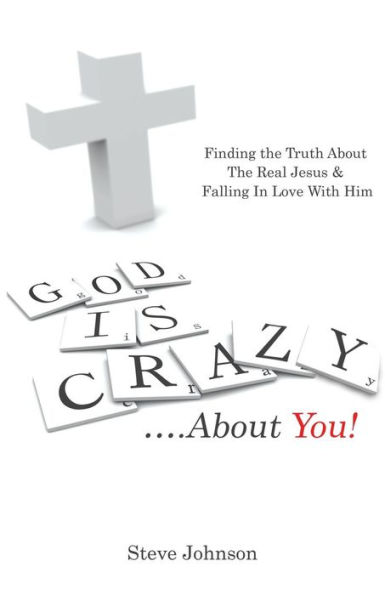 God is Crazy ....About You!: Finding The Truth About Real Jesus & Falling Love With Him