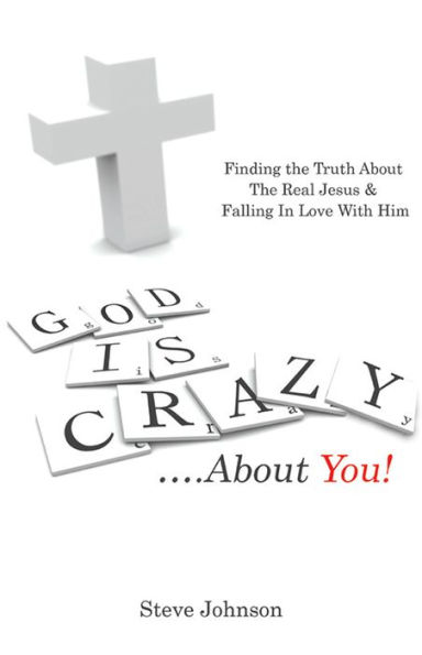 God is Crazy ....About You!: Finding the Truth About The Real Jesus & Falling In Love With Him