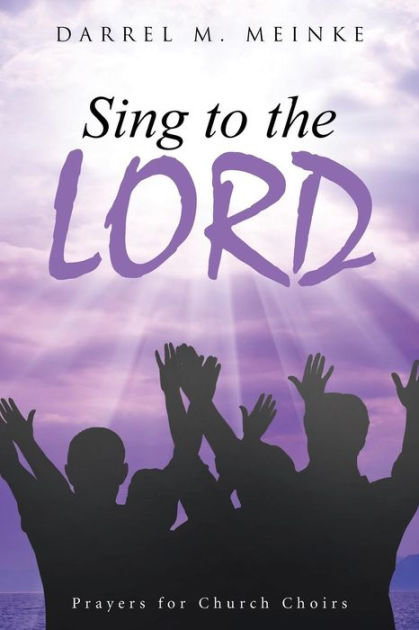 Sing to the Lord: Prayers for Church Choirs by Darrel M. Meinke ...