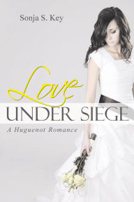 Title: Love Under Siege: A Huguenot Romance, Author: Sonja S Key