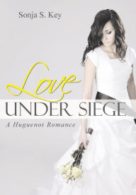 Title: Love Under Siege: A Huguenot Romance, Author: Sonja S Key