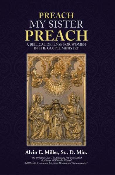 Preach My Sister Preach: A Biblical Defense for Women in the Gospel Ministry