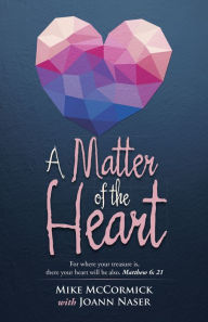 Title: A Matter of the Heart: For where your treasure is, there your heart will be also. Matthew 6: 21, Author: Mike McCormick with Joann Naser