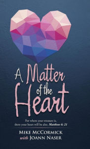 Title: A Matter of the Heart: For where your treasure is, there your heart will be also. Matthew 6: 21, Author: Mike McCormick