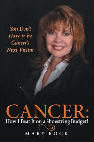 Title: Cancer: How I Beat It on a Shoestring Budget!: You Don't Have to be Cancer's Next Victim, Author: Mary Rock