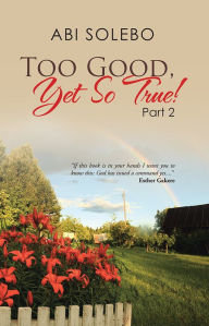 Title: Too Good, Yet So True!: Part 2, Author: Abi Solebo