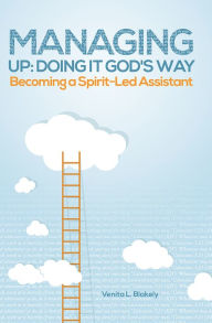 Title: Managing Up: Doing It God's Way: Becoming a Spirit-Led Assistant, Author: Venita L. Blakely