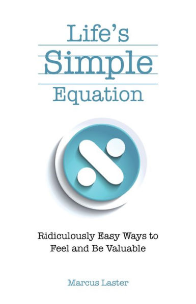 Life'S Simple Equation: Ridiculously Easy Ways to Feel and Be Valuable