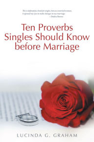 Title: Ten Proverbs Singles Should Know Before Marriage: The Real Truth about Singleness and Marriage and What the Church Will Not Tell You, Author: Lucinda G. Graham