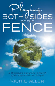 Title: Playing Both Sides of the Fence: A Missionary's Journey in Search of the Supra-Cultural Gospel, Author: Richie Allen