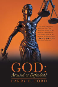 Title: God: Accused or Defended?: Solving the Unsolvable Paradox, Author: Larry E. Ford