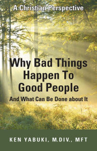 Title: Why Bad Things Happen To Good People And What Can Be Done about It: A Christian Perspective, Author: Ken Yabuki