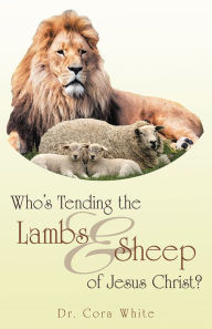 Title: Who's Tending the Lambs & Sheep of Jesus Christ?, Author: Dr. Cora White