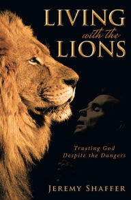 Title: Living with the Lions: Trusting God Despite the Dangers, Author: Jeremy Shaffer