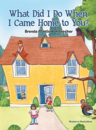 Title: What Did I Do When I Came Home to You?, Author: Brenda Martin Kohlbrecher