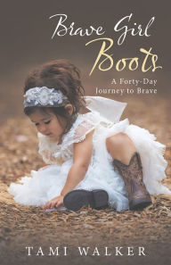 Title: Brave Girl Boots: A Forty-Day Journey to Brave, Author: Tami Walker