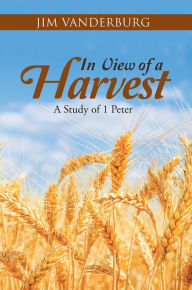 Title: In View of a Harvest: A Study of 1 Peter, Author: Jim Vanderburg