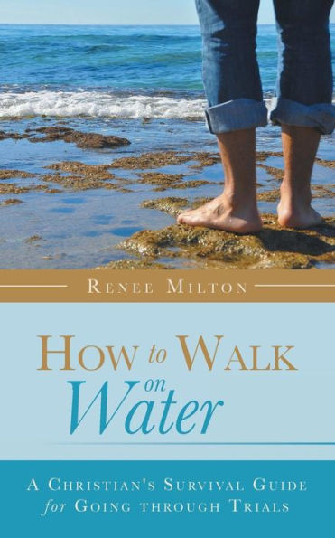 How to Walk on Water: A Christian's Survival Guide for Going through Trials