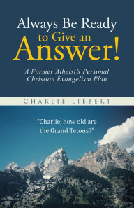 Title: Always Be Ready to Give an Answer!: A Former Atheist's Personal Christian Evangelism Plan, Author: Charlie Liebert