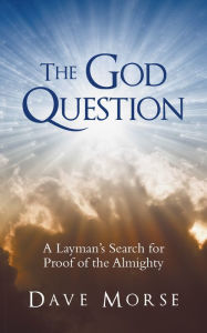 Title: The God Question: A Layman's Search for Proof of the Almighty, Author: Dave Morse