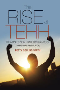 Title: The Rise of Tehh--Thomas Edison Hamilton Hancock: The Boy Who Rebuilt A City, Author: Betty Collins Smith