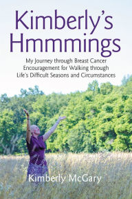 Title: Kimberly's Hmmmings: My Journey through Breast Cancer: Encouragement for Walking through Life's Difficult Seasons and Circumstances, Author: Kimberly McGary