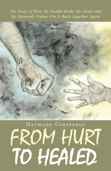From Hurt to Healed: The Story of How My Daddy Broke Heart and Heavenly Father Put It Back Together Again
