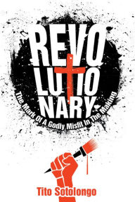 Title: Revolutionary: The Mark Of A Godly Misfit In The Makings, Author: Tito Sotolongo