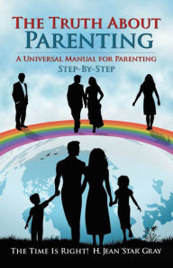 Title: The Truth About Parenting: A Universal Manual for Parenting, Author: H. Jean 'Star' Gray