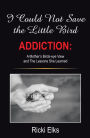 I Could Not Save the Little Bird: ADDICTION: A Mother's Birds-eye View and The Lessons She Learned