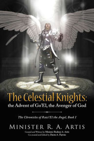 Title: The Celestial Knights: the Advent of Go'El, the Avenger of God: The Chronicles of Razi'El the Angel, Book I, Author: Minister R. A. Artis