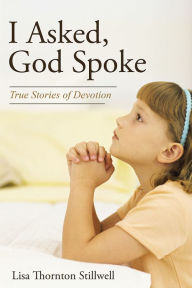 Title: I Asked, God Spoke: True Stories of Devotion, Author: Lisa Thornton Stillwell