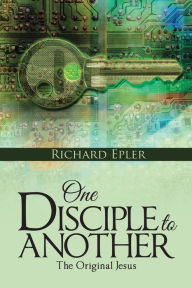 Title: One Disciple to Another: The Original Jesus, Author: Richard Epler