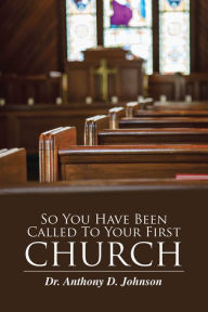 Title: So You Have Been Called to Your First Church, Author: Dr. Anthony D. Johnson