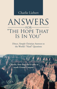 Title: ANSWERS for the Hope That Is in You: Direct, Simple Christian Answers to the Worlds Hard Questions, Author: Charlie Liebert