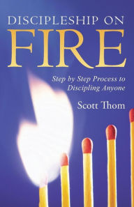 Title: Discipleship on Fire: Step by Step Process to Discipling Anyone, Author: Scott Thom
