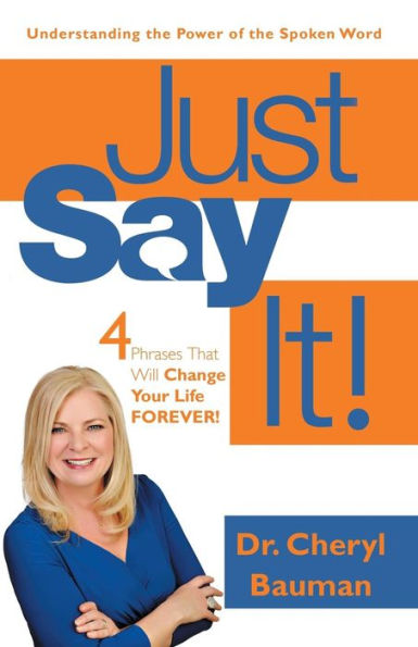 Just Say It!: Four Phrases That Will Change Your Life Forever!
