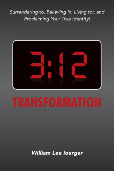 3: 12 Transformation: Surrendering to, Believing in, Living for, and Proclaiming Your True Identity!