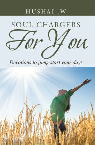 Title: SOUL CHARGERS FOR YOU: Devotions to jump-start your day!, Author: HUSHAI .W