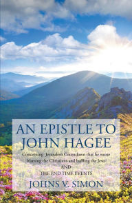 Title: An Epistle to John Hagee: Concerning Jerusalem Countdown That He Wrote Blaming the Christians and Baffling the Jews and the End Time Events, Author: Johns V. Simon