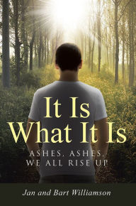 Title: It Is What It Is: Ashes, Ashes, We All Rise Up, Author: Jan and Bart Williamson